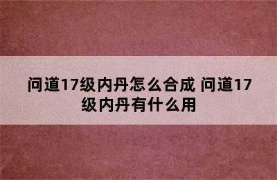 问道17级内丹怎么合成 问道17级内丹有什么用